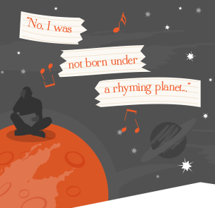 "No, I was not born under a rhyming planet..."